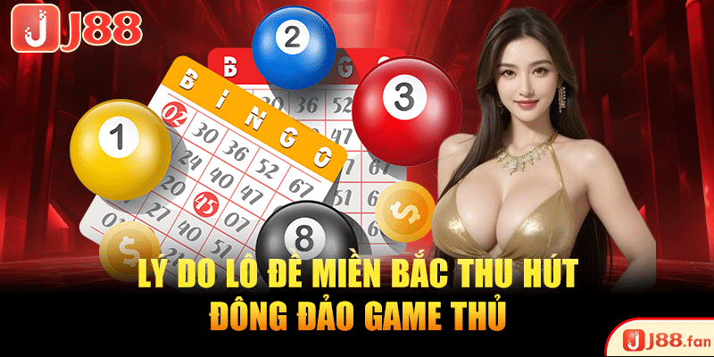 Lý do lô đề miền Bắc thu hút đông đảo game thủ